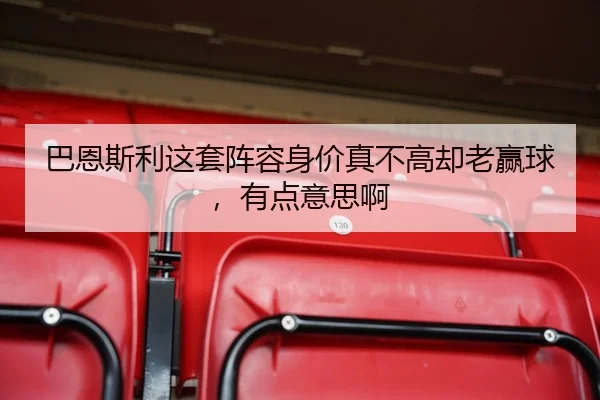 巴恩斯利这套阵容身价真不高却老赢球，有点意思啊