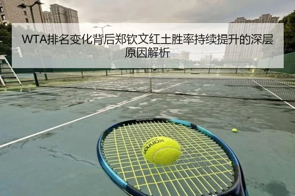 WTA排名变化背后郑钦文红土胜率持续提升的深层原因解析
