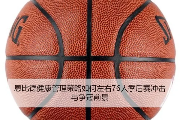恩比德健康管理策略如何左右76人季后赛冲击与争冠前景