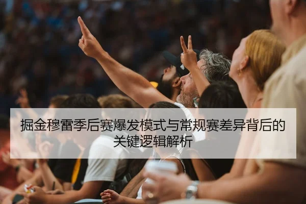 掘金穆雷季后赛爆发模式与常规赛差异背后的关键逻辑解析