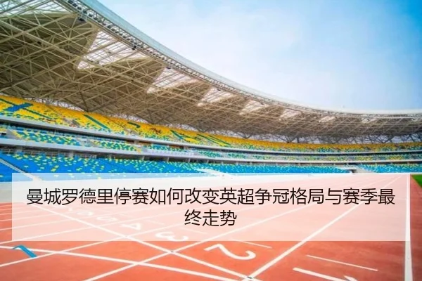 曼城罗德里停赛如何改变英超争冠格局与赛季最终走势