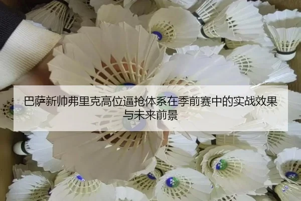 ba-sa-xin-shuai-fu-li-ke-gao-wei-bi-qiang-ti-xi-zai-ji-qian-sai-zhong-de-shi-zhan-xiao-guo-yu-wei-lai-qian-jing-2-852.jpg