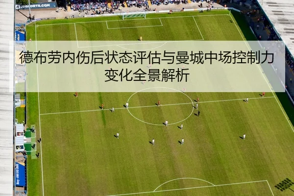 德布劳内伤后状态评估与曼城中场控制力变化全景解析