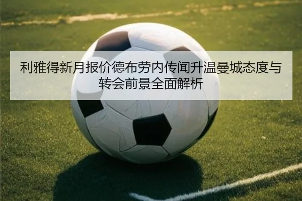 利雅得新月报价德布劳内传闻升温曼城态度与转会前景全面解析