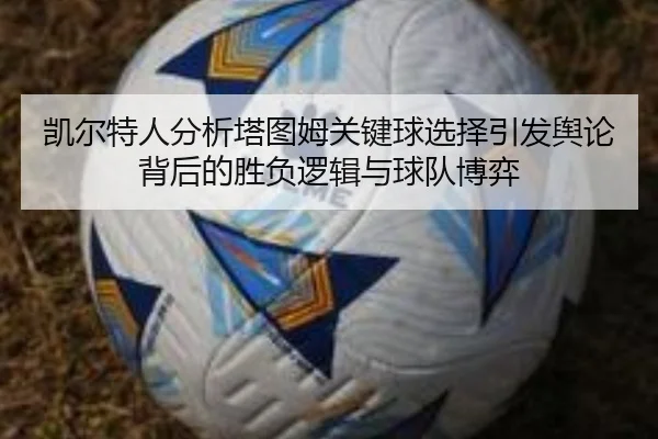 凯尔特人分析塔图姆关键球选择引发舆论背后的胜负逻辑与球队博弈