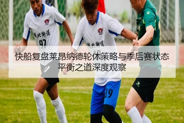 快船复盘莱昂纳德轮休策略与季后赛状态平衡之道深度观察