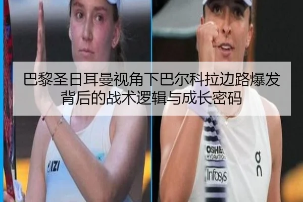 巴黎圣日耳曼视角下巴尔科拉边路爆发背后的战术逻辑与成长密码