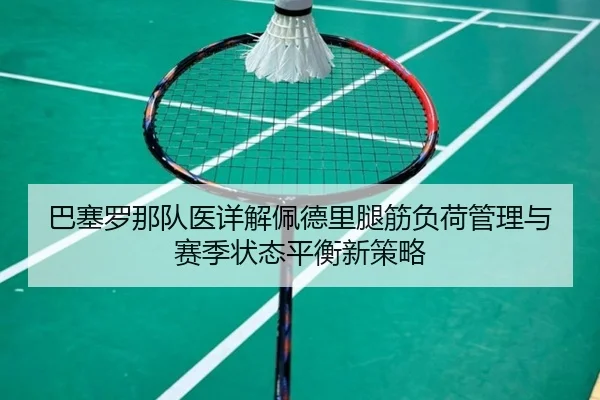 巴塞罗那队医详解佩德里腿筋负荷管理与赛季状态平衡新策略