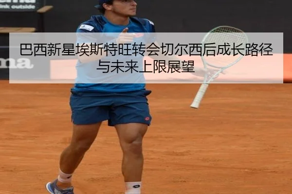 巴西新星埃斯特旺转会切尔西后成长路径与未来上限展望