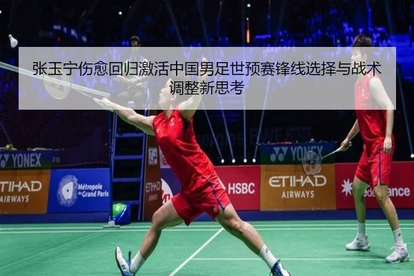 张玉宁伤愈回归激活中国男足世预赛锋线选择与战术调整新思考
