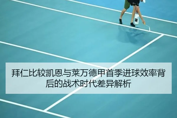 拜仁比较凯恩与莱万德甲首季进球效率背后的战术时代差异解析
