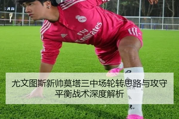 尤文图斯新帅莫塔三中场轮转思路与攻守平衡战术深度解析