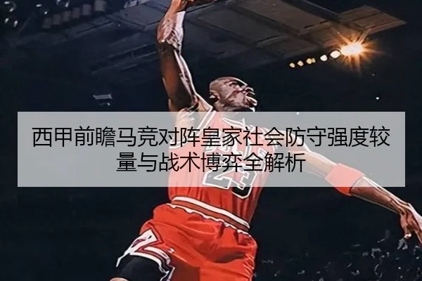 西甲前瞻马竞对阵皇家社会防守强度较量与战术博弈全解析