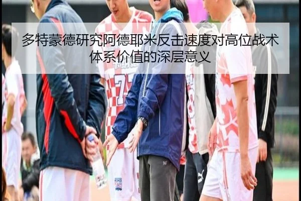 多特蒙德研究阿德耶米反击速度对高位战术体系价值的深层意义