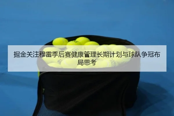 掘金关注穆雷季后赛健康管理长期计划与球队争冠布局思考
