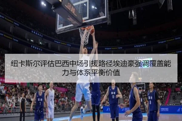 纽卡斯尔评估巴西中场引援路径埃迪豪强调覆盖能力与体系平衡价值